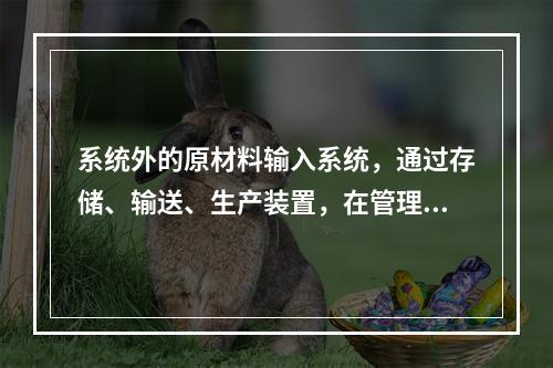 系统外的原材料输入系统，通过存储、输送、生产装置，在管理流的