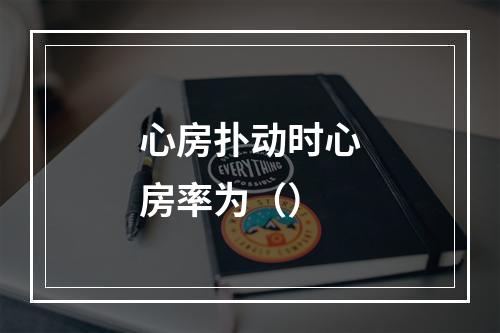 心房扑动时心房率为（）