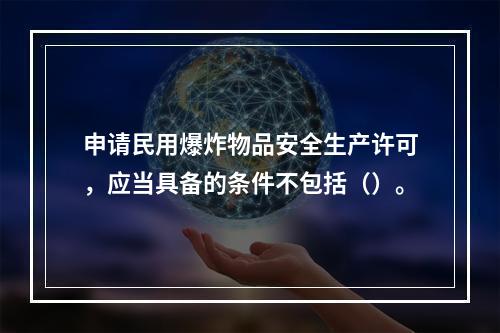 申请民用爆炸物品安全生产许可，应当具备的条件不包括（）。