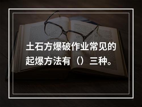 土石方爆破作业常见的起爆方法有（）三种。