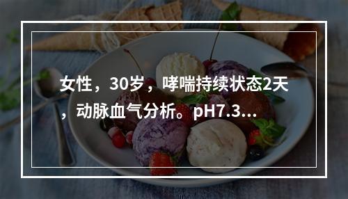 女性，30岁，哮喘持续状态2天，动脉血气分析。pH7.35，