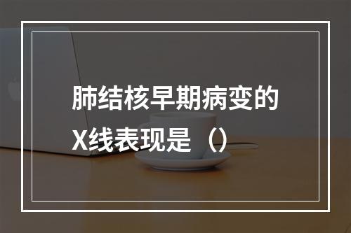 肺结核早期病变的X线表现是（）