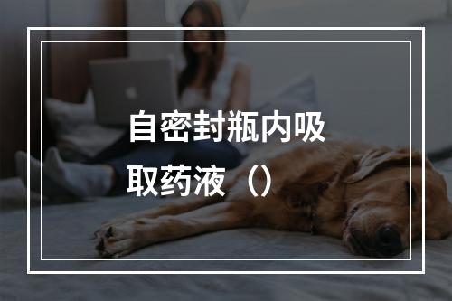 自密封瓶内吸取药液（）