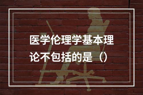 医学伦理学基本理论不包括的是（）