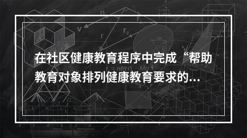 在社区健康教育程序中完成“帮助教育对象排列健康教育要求的次序