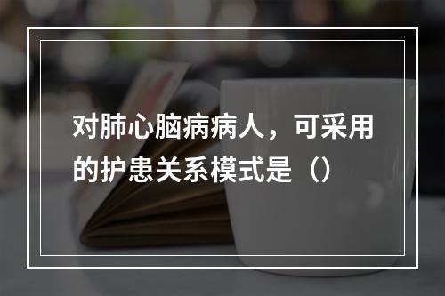 对肺心脑病病人，可采用的护患关系模式是（）