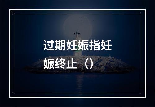 过期妊娠指妊娠终止（）