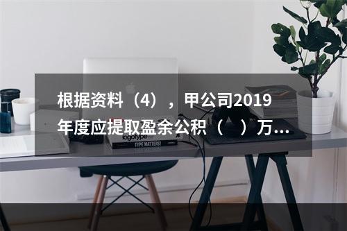 根据资料（4），甲公司2019年度应提取盈余公积（　）万元。