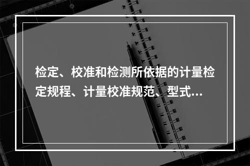 检定、校准和检测所依据的计量检定规程、计量校准规范、型式评价