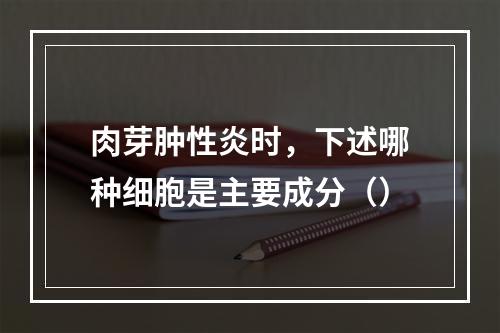 肉芽肿性炎时，下述哪种细胞是主要成分（）