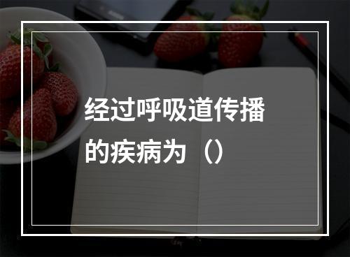 经过呼吸道传播的疾病为（）