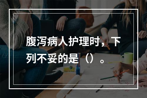 腹泻病人护理时，下列不妥的是（）。