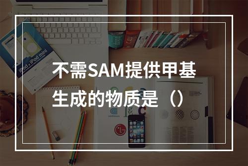 不需SAM提供甲基生成的物质是（）