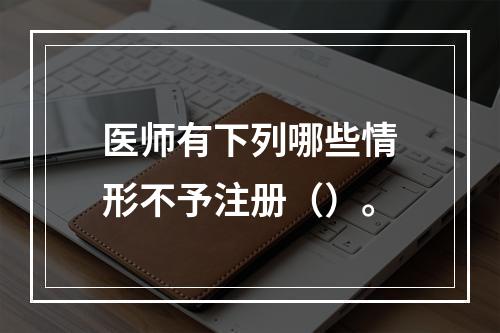 医师有下列哪些情形不予注册（）。