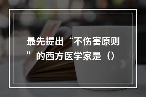 最先提出“不伤害原则”的西方医学家是（）