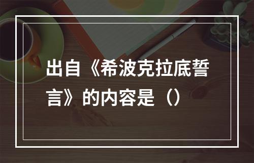 出自《希波克拉底誓言》的内容是（）