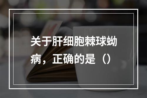 关于肝细胞棘球蚴病，正确的是（）