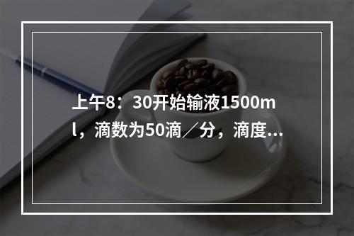 上午8：30开始输液1500ml，滴数为50滴／分，滴度系数