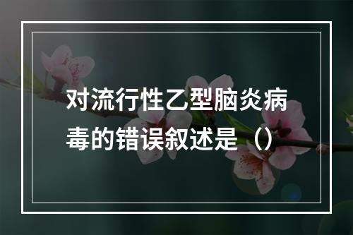 对流行性乙型脑炎病毒的错误叙述是（）