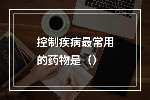 控制疾病最常用的药物是（）