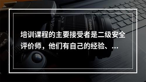 培训课程的主要接受者是二级安全评价师，他们有自己的经验、学习