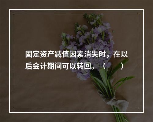 固定资产减值因素消失时，在以后会计期间可以转回。（　　）