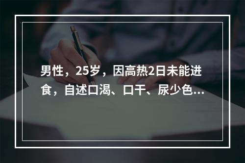 男性，25岁，因高热2日未能进食，自述口渴、口干、尿少色黄。