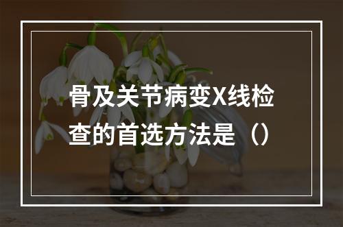 骨及关节病变X线检查的首选方法是（）