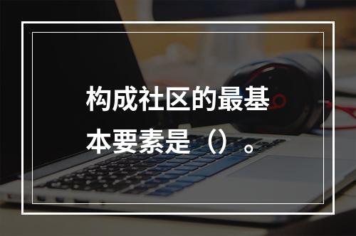 构成社区的最基本要素是（）。