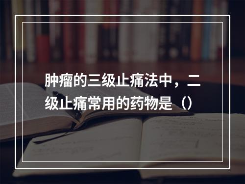 肿瘤的三级止痛法中，二级止痛常用的药物是（）