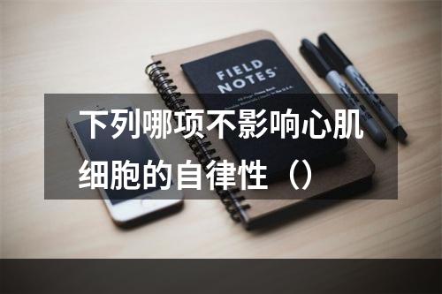 下列哪项不影响心肌细胞的自律性（）