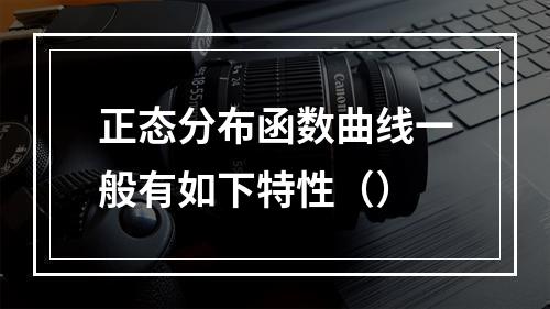 正态分布函数曲线一般有如下特性（）