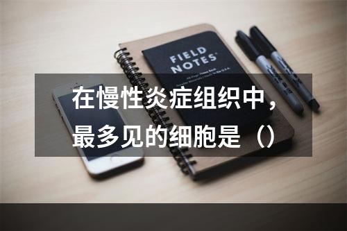 在慢性炎症组织中，最多见的细胞是（）