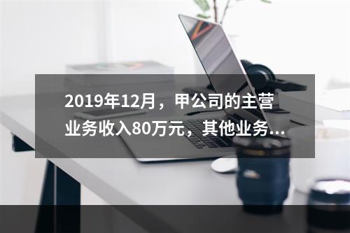 2019年12月，甲公司的主营业务收入80万元，其他业务收入