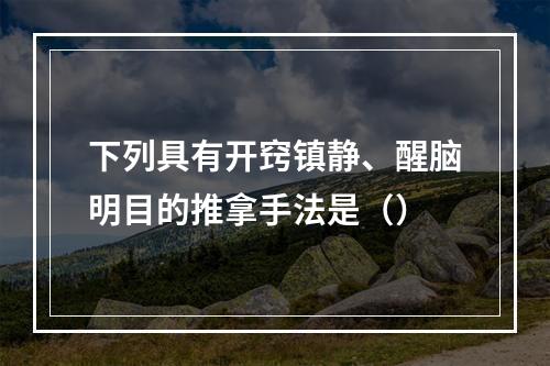 下列具有开窍镇静、醒脑明目的推拿手法是（）