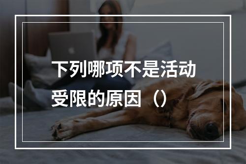 下列哪项不是活动受限的原因（）