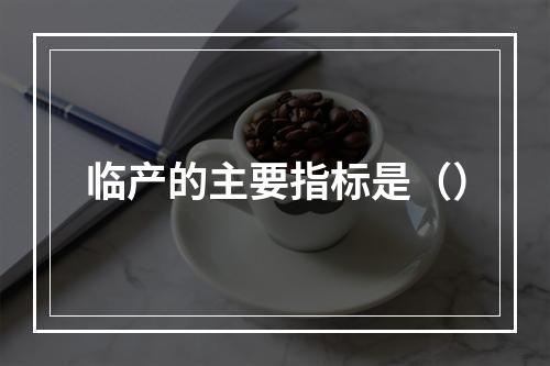 临产的主要指标是（）