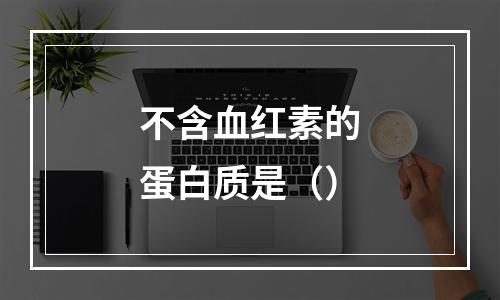 不含血红素的蛋白质是（）