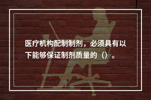 医疗机构配制制剂，必须具有以下能够保证制剂质量的（）。