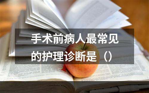 手术前病人最常见的护理诊断是（）