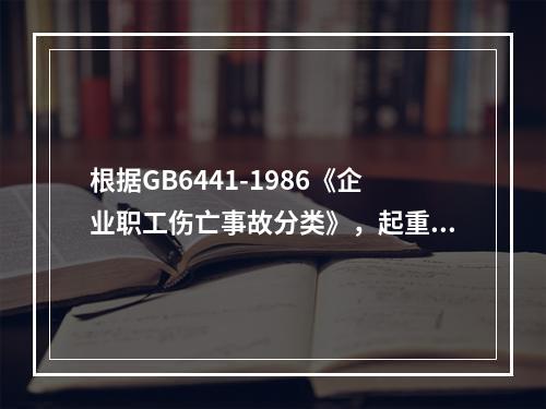 根据GB6441-1986《企业职工伤亡事故分类》，起重作业