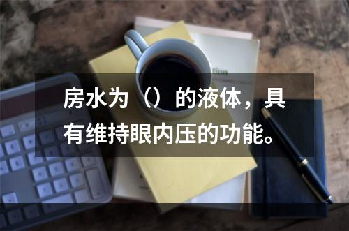 房水为（）的液体，具有维持眼内压的功能。