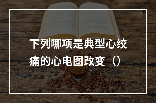 下列哪项是典型心绞痛的心电图改变（）