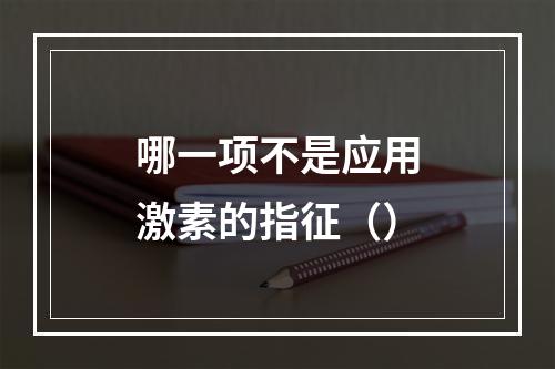 哪一项不是应用激素的指征（）