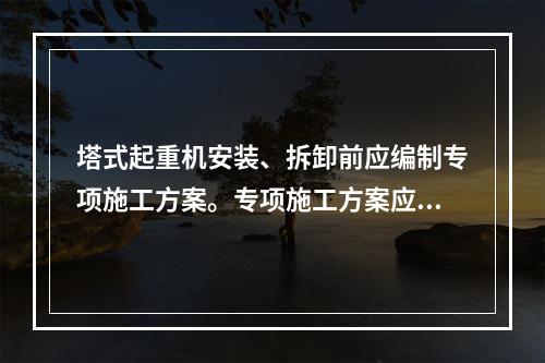 塔式起重机安装、拆卸前应编制专项施工方案。专项施工方案应进行