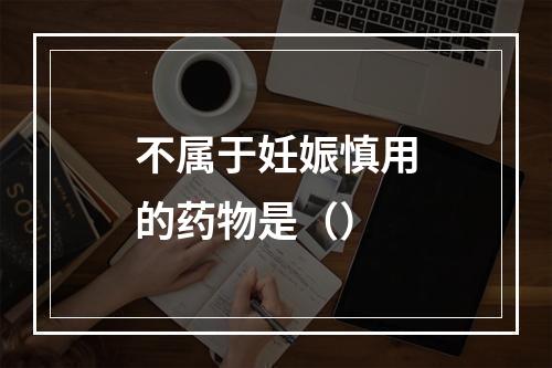 不属于妊娠慎用的药物是（）