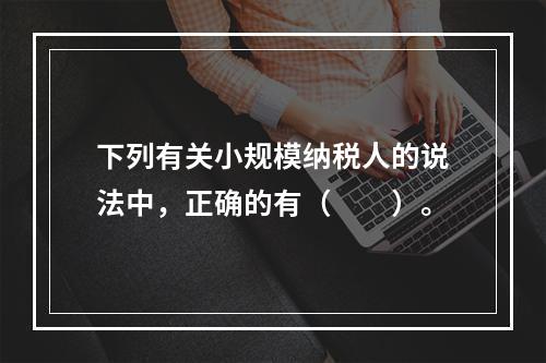 下列有关小规模纳税人的说法中，正确的有（　　）。