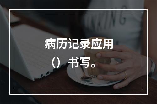 病历记录应用（）书写。