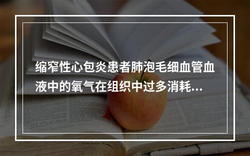 缩窄性心包炎患者肺泡毛细血管血液中的氧气在组织中过多消耗引起