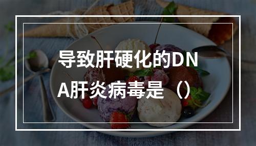 导致肝硬化的DNA肝炎病毒是（）